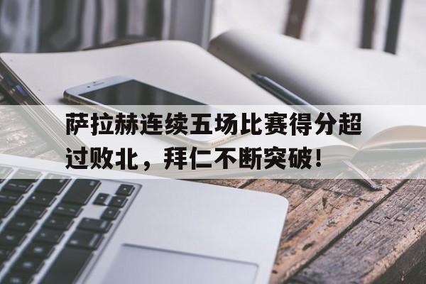 包含萨拉赫连续五场比赛得分超过败北，拜仁不断突破！的词条-开元网站平台